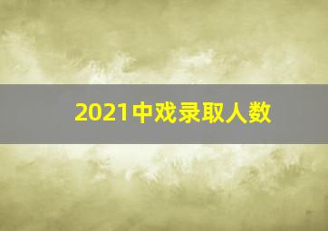 2021中戏录取人数