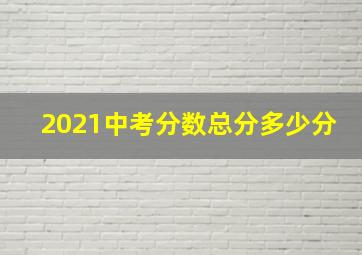 2021中考分数总分多少分