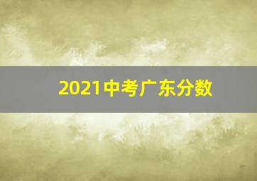 2021中考广东分数