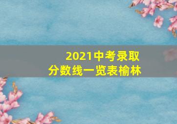 2021中考录取分数线一览表榆林