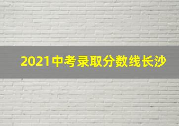 2021中考录取分数线长沙