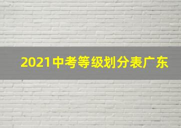 2021中考等级划分表广东