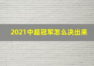 2021中超冠军怎么决出来