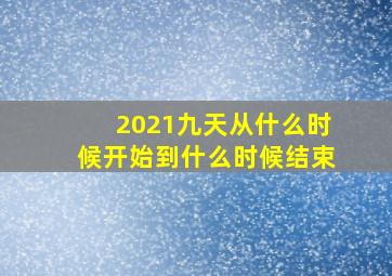 2021九天从什么时候开始到什么时候结束