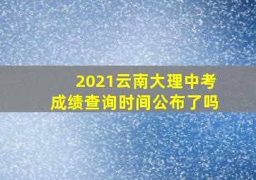 2021云南大理中考成绩查询时间公布了吗