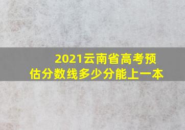 2021云南省高考预估分数线多少分能上一本