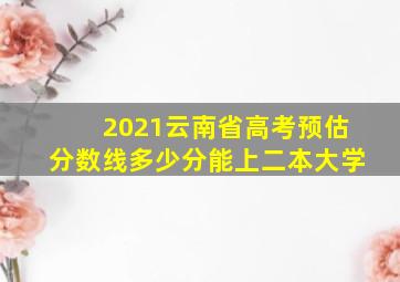 2021云南省高考预估分数线多少分能上二本大学