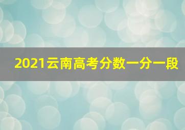 2021云南高考分数一分一段