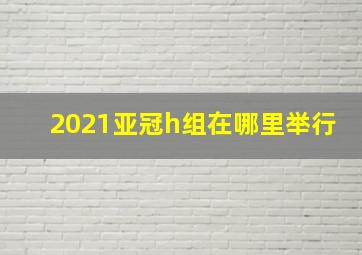 2021亚冠h组在哪里举行