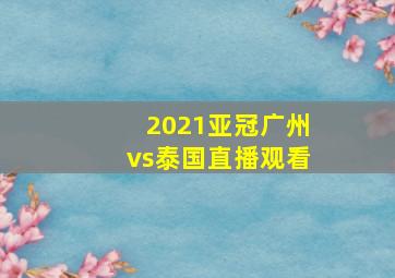 2021亚冠广州vs泰国直播观看