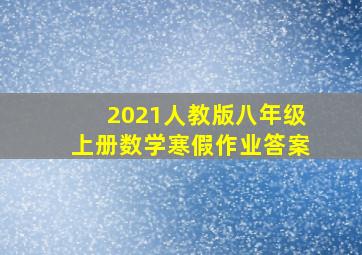 2021人教版八年级上册数学寒假作业答案