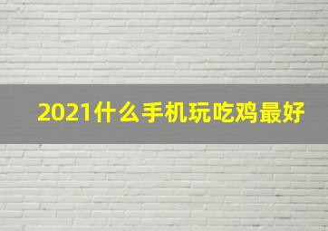 2021什么手机玩吃鸡最好