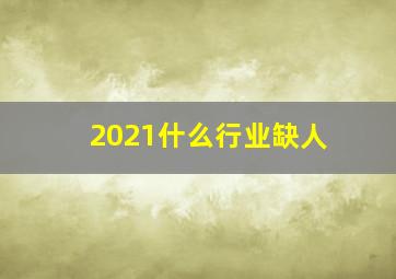 2021什么行业缺人