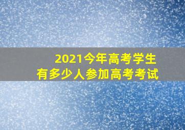 2021今年高考学生有多少人参加高考考试