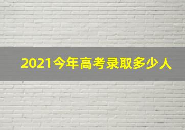 2021今年高考录取多少人