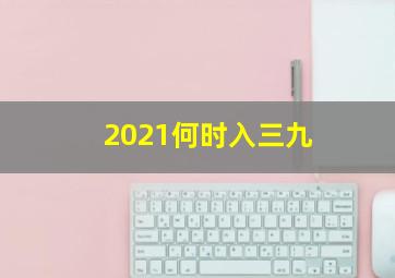 2021何时入三九