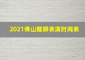 2021佛山醒狮表演时间表