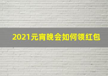 2021元宵晚会如何领红包