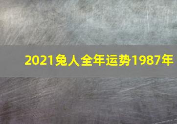 2021兔人全年运势1987年