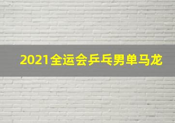 2021全运会乒乓男单马龙