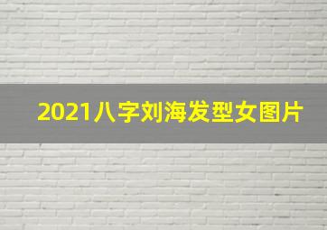 2021八字刘海发型女图片