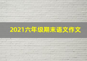 2021六年级期末语文作文