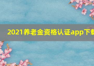 2021养老金资格认证app下载