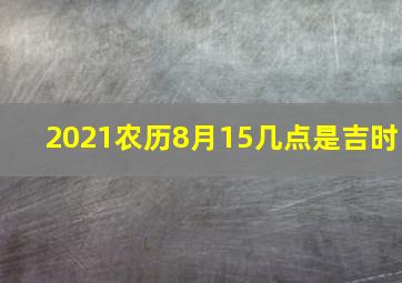 2021农历8月15几点是吉时