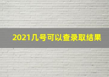 2021几号可以查录取结果