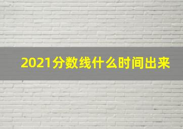 2021分数线什么时间出来