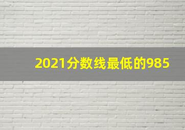 2021分数线最低的985