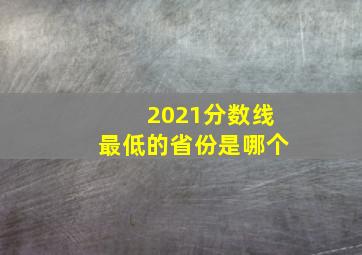 2021分数线最低的省份是哪个