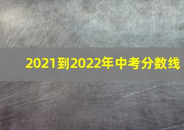 2021到2022年中考分数线