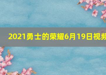 2021勇士的荣耀6月19日视频