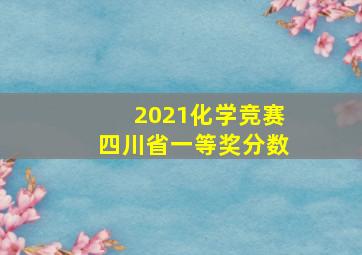 2021化学竞赛四川省一等奖分数