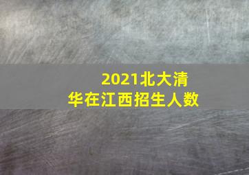 2021北大清华在江西招生人数