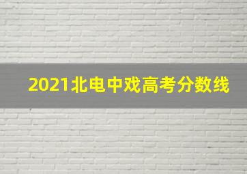 2021北电中戏高考分数线