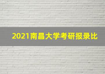 2021南昌大学考研报录比