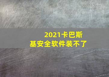 2021卡巴斯基安全软件装不了