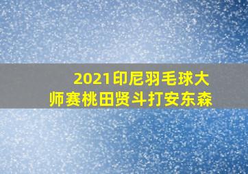 2021印尼羽毛球大师赛桃田贤斗打安东森