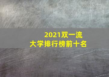 2021双一流大学排行榜前十名