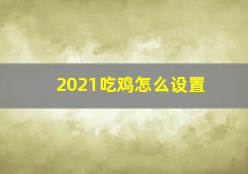 2021吃鸡怎么设置