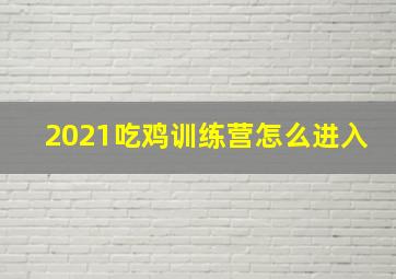 2021吃鸡训练营怎么进入