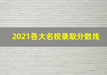 2021各大名校录取分数线