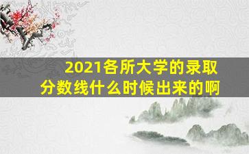 2021各所大学的录取分数线什么时候出来的啊