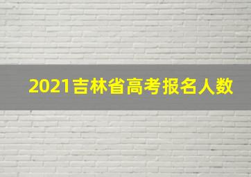 2021吉林省高考报名人数