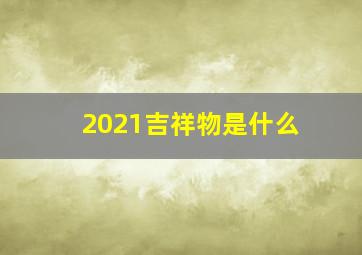 2021吉祥物是什么