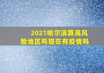 2021哈尔滨算高风险地区吗现在有疫情吗