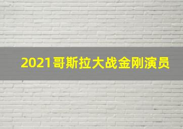 2021哥斯拉大战金刚演员