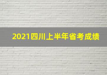 2021四川上半年省考成绩